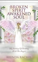 BROKEN SPIRIT AWAKENED SOUL: My Journey of Healing With The Angels 1662925239 Book Cover