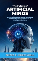 The Future of ARTIFICIAL MINDS: AI Consciousness, Digital Sentience and the Ethical Governance of Intelligent Systems 9912993349 Book Cover