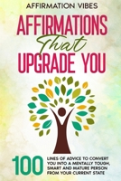 Affirmations That Upgrade You: 100 Lines Of Advice To Convert You Into A Mentally Tough, Smart And Mature Person From Your Current State B0F7FM8Y65 Book Cover
