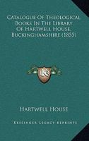 Catalogue Of Theological Books In The Library Of Hartwell House, Buckinghamshire (1855) 1165333473 Book Cover