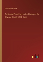 Centennial Prize Esay on the History of the City and County of St. John 3385326923 Book Cover