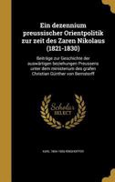 Ein dezennium preussischer Orientpolitik zur zeit des Zaren Nikolaus (1821-1830): Beitr�ge zur Geschichte der ausw�rtigen beziehungen Preussens unter dem ministerium des grafen Christian G�nther von B 1361998466 Book Cover