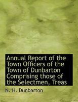 Annual Report of the Town Officers of the Town of Dunbarton Comprising those of the Selectmen, Treas 1116140209 Book Cover