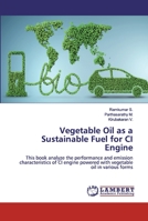 Vegetable Oil as a Sustainable Fuel for CI Engine: This book analyze the performance and emission characteristics of CI engine powered with vegetable oil in various forms 6200432988 Book Cover