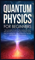 Quantum Physics for Beginners: The complete Guide to Discovering the Most Mind-Blowing Quantum Physics Theories Made Easy to Understand. Law of Attraction, secrets, and Wonders of the Science 1801447616 Book Cover
