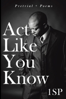 Act Like You Know : Pretrial + Poems B08X65NPSR Book Cover