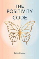 THE POSITIVITY CODE: Unlock self-love, break free from negativity, and find emotional freedom B0DYJNLC29 Book Cover