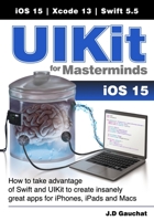 UIKit for Masterminds: How to take advantage of Swift and UIKit to create insanely great apps for iPhones, iPads, and Macs 1777978203 Book Cover