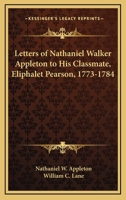 Letters Of Nathaniel Walker Appleton To His Classmate, Eliphalet Pearson, 1773-1784 116325360X Book Cover