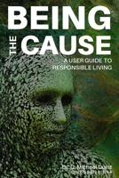 Being the Cause: A User Guide to Responsible Living 0578222280 Book Cover
