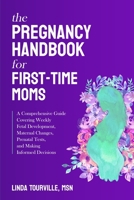 The Pregnancy Handbook for First-Time Moms: A comprehensive guide covering weekly fetal development, maternal changes, prenatal tests, and making informed decisions B0BSJ5STV3 Book Cover