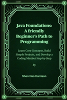 Java Foundations: A friendly Beginner's Path to Programming: Learn Core Concepts, Build Simple Projects, and Develop a Coding Mindset Step-by-Step B0FNKNR4GS Book Cover