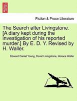 The Search after Livingstone. [A diary kept during the investigation of his reported murder.] By E. D. Y. Revised by H. Waller. 1241492158 Book Cover