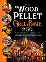 The Wood Pellet Grill Bible: The Wood Pellet Smoker & Grill Cookbook with 250 Mouthwatering Recipes Plus Tips and Techniques for Beginners and Traeger Grill Users 1637331835 Book Cover