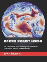 The NetCDF Developer's Handbook: The Authoritative Guide to Writing High-Performance Programs for Scientific Data Management B0GYP4R5ZZ Book Cover