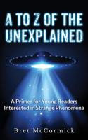 A to Z of the Unexplained: A Primer for Young Readers Interested in Strange Phenomena 1539389014 Book Cover