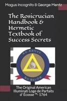 The Rosicrucian Handbook & Hermetic Textbook of Success Secrets: The Original American Illuminati Loge de Parfaits d' Écosse ™- 1764 1794548661 Book Cover