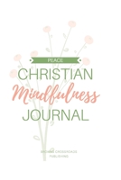 Christian Mindfulness Journal: Christian Gratitude, Christian Meditation, & Christian Contemplation & Prayer Journal for Mindful Reflection in the Present Moment, Pursuit of PEACE 1708470778 Book Cover