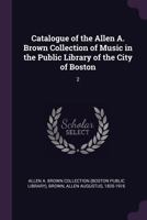 Catalogue of the Allen A. Brown Collection of Music in the Public Library of the City of Boston: 2 1378861930 Book Cover