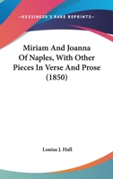 Miriam, and Joanna of Naples, With Other Pieces in Verse and Prose 054857104X Book Cover