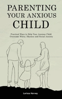 Parenting Your Anxious Child: Practical Ways to Help Your Anxious Child Overcome Worry, Shyness and Social Anxiety 1914909704 Book Cover