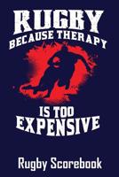 Rugby Because Therapy Is Too Expensive Rugby Scorebook: Scoresheets for 100 Rugby Matches 1096096595 Book Cover