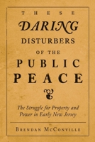 These Daring Disturbers of the Public Peace: The Struggle for Property and Power in Early New Jersey 0812218590 Book Cover