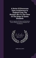 A Series of Discourses Upon Architecture in England from the Norman Era to the Close of the Reign of Queen Elizabeth 1633916839 Book Cover