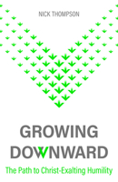 Growing Downward: The Path of Christ-Exalting Humility 1601789416 Book Cover