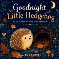 Goodnight, Little Hedgehog: A Cozy Fall Bedtime Story About Hibernation (Goodnight, Little Spark Series) B0HDF5THTN Book Cover