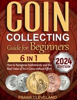 Coin Collecting Guide For Beginners 2024: The Comprehensive and Step-by-Step Guide to Master Coin Collecting and Learn How to Recognize Authenticity and the Real Value of Your Coins without Effort B0CNRQK877 Book Cover