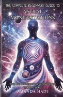 The Complete Beginners Guide to Astral Manifestations: Tools and Techniques for Navigating the Spiritual World B0DT799V98 Book Cover