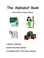 The Alphabet Book, Home School / Parent Edition: The Alphabet Book, Fun and Easy Lessons 1482582198 Book Cover