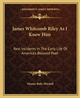 James Whitcomb Riley As I Knew Him: Real Incidents In The Early Life Of America's Beloved Poet 1163146609 Book Cover