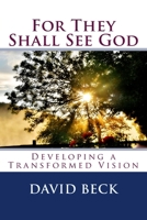 For They Shall See God: Developing a Transformed Vision 1541149513 Book Cover