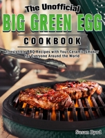 The Unofficial Big Green Egg Cookbook: Irresistible BBQ Recipes with Your Ceramic Smoker for Everyone Around the World 1649843755 Book Cover
