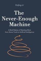 THE NEVER-ENOUGH MACHINE: A Brief History of Wanting More, from Stone Tools to Artificial Intelligence B0H9W9LWHW Book Cover