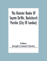 The Reiester Booke Of Saynte De'Nis, Backchurch Parishe (City Of London) For Maryages, Christenyges, And Buryalles, Begynnynge In The Yeare Of Our Lord God 1538 9354304729 Book Cover