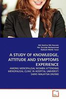 A STUDY OF KNOWLEDGE, ATTITUDE AND SYMPTOMS EXPERIENCE: AMONG MENOPAUSAL WOMEN ATTENDING MENOPAUSAL CLINIC IN HOSPITAL UNIVERSITI SAINS MALAYSIA 3639347455 Book Cover