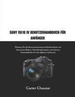 SONY RX10 IV BENUTZERHANDBUCH FÜR ANFÄNGER: Meistern Sie die Kamerasteuerung im Handumdrehen mit illustrierten Bildern, Einstellungsrezepten und ... für den täglichen Gebrauch. (German Edition) B0GGZVZT86 Book Cover