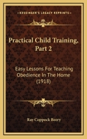 Practical Child Training, Part 2: Easy Lessons For Teaching Obedience In The Home 0548818940 Book Cover