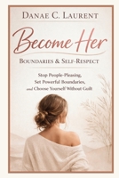 Become Her : Boundaries & Self-Respect: Stop People-Pleasing, Set Powerful Boundaries, and Choose Yourself Without Guilt B0GWXMVWP7 Book Cover