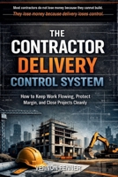 The Contractor Delivery Control System: How to Keep Work Flowing, Protect Margin, and Close Projects Cleanly B0GVR5LQGX Book Cover
