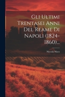 Gli Ultimi Trentasei Anni Del Reame Di Napoli (1824-1860)... 102044102X Book Cover