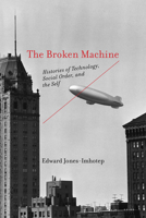 The Broken Machine: Histories of Technology, Social Order, and the Self 0262553341 Book Cover