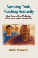 Speaking Truth, Teaching Humanity: What I Learned from Mr. Lindsey to Teach and Lead in the Age of A.I. B0FNPC445D Book Cover