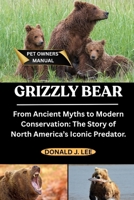 GRIZZLY BEAR: From Ancient Myths to Modern Conservation: The Story of North America’s Iconic Predator. B0FNKBD6N1 Book Cover