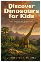 Discover Dinosaurs for Kids: A Fun and Easy Journey through Prehistoric Giants, Fossils, Lost Worlds, and Fascinating Facts about Ancient Earth (Little Explorers Adventures) B0H86JG6F4 Book Cover