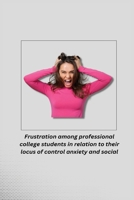 Frustration among professional college students in relation to their locus of control anxiety and social maturity 1805254391 Book Cover