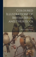 Coloured Illustrations of British Birds, and Their Eggs; Volume 7 1021682683 Book Cover
